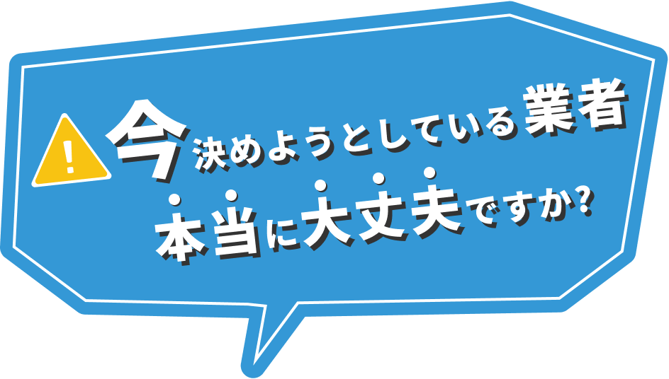 今決めようとしている業者本当に大丈夫ですか